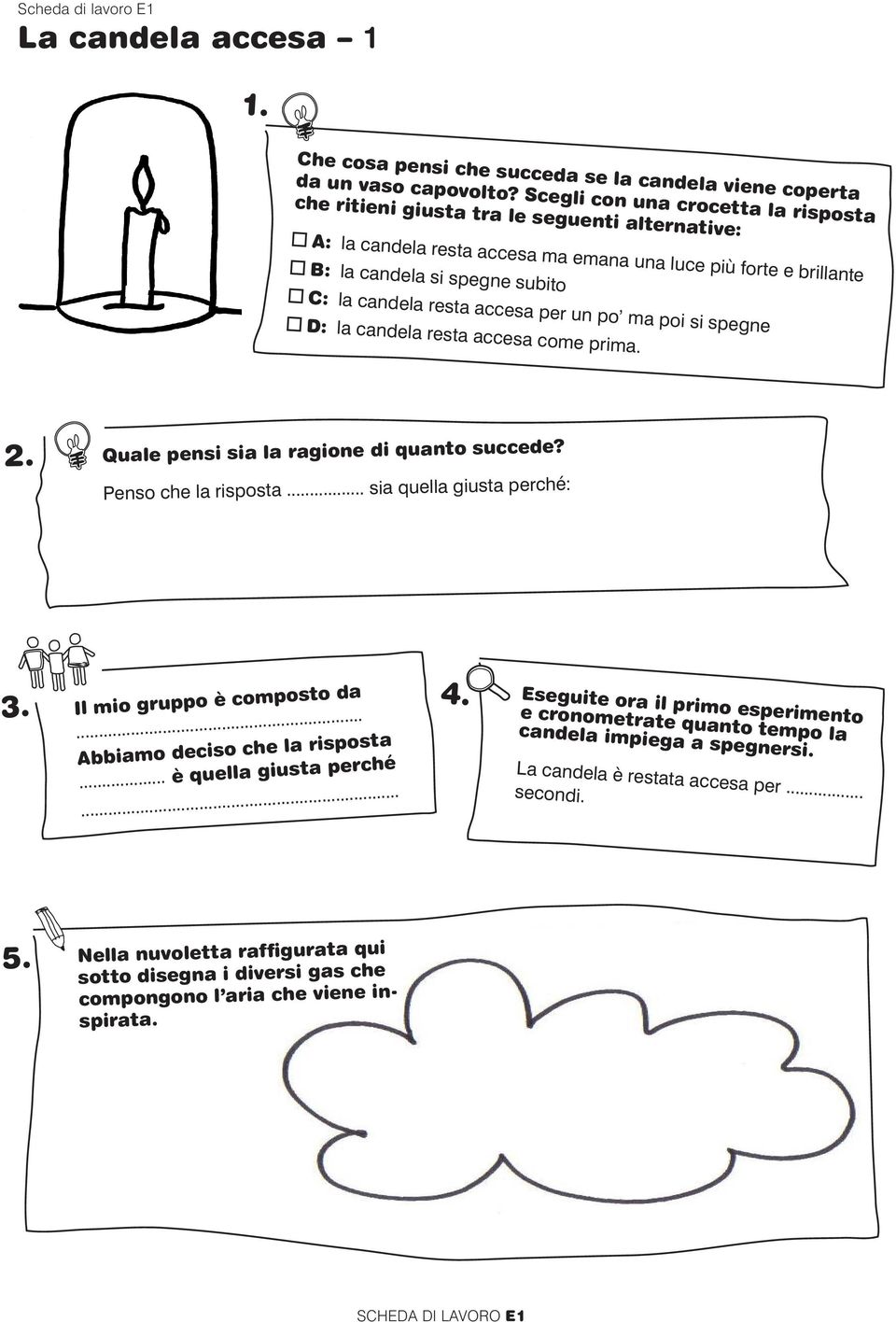 resta accesa per un po ma poi si spegne D: la candela resta accesa come prima. 2. Quale pensi sia la ragione di quanto succede? Penso che la risposta... sia quella giusta perché: 3.