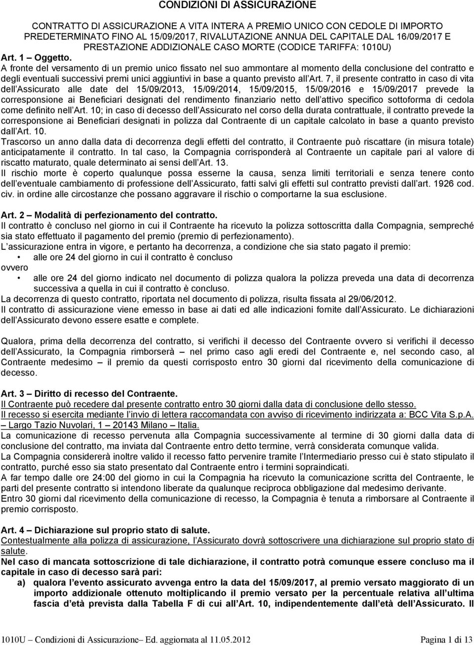 A fronte del versamento di un premio unico fissato nel suo ammontare al momento della conclusione del contratto e degli eventuali successivi premi unici aggiuntivi in base a quanto previsto all Art.