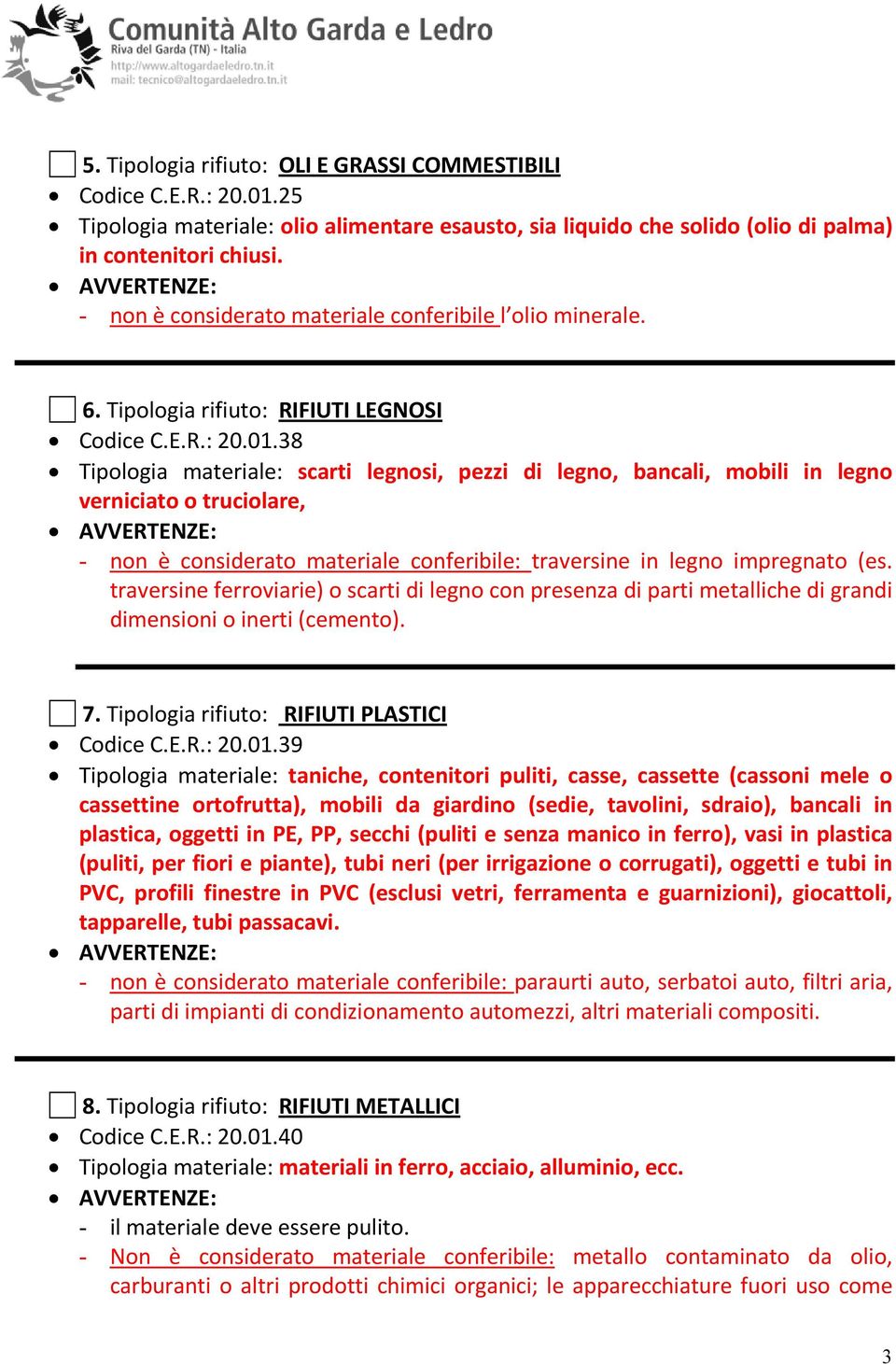 38 Tipologia materiale: scarti legnosi, pezzi di legno, bancali, mobili in legno verniciato o truciolare, - non è considerato materiale conferibile: traversine in legno impregnato (es.