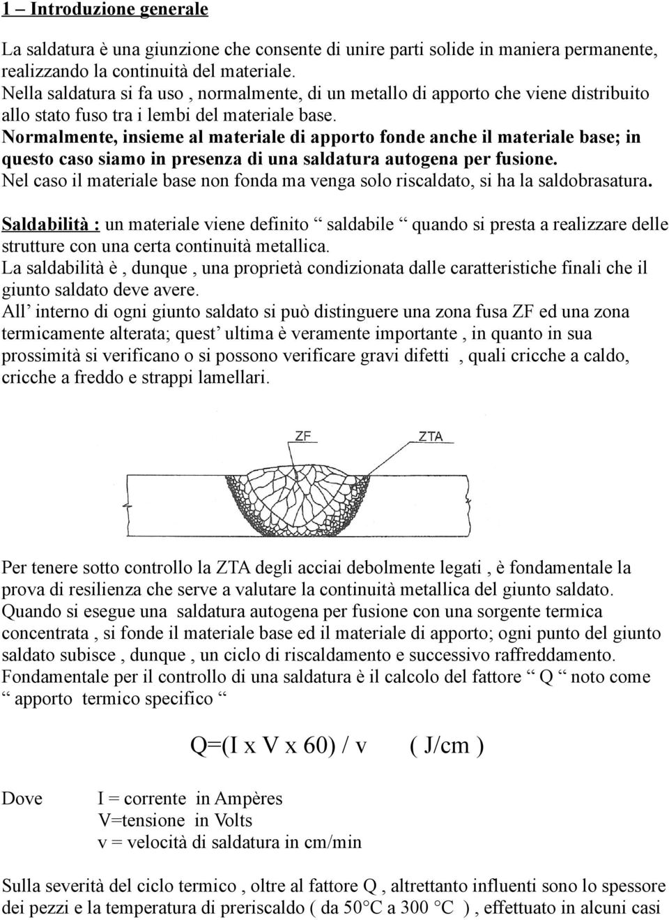 Normalmente, insieme al materiale di apporto fonde anche il materiale base; in questo caso siamo in presenza di una saldatura autogena per fusione.