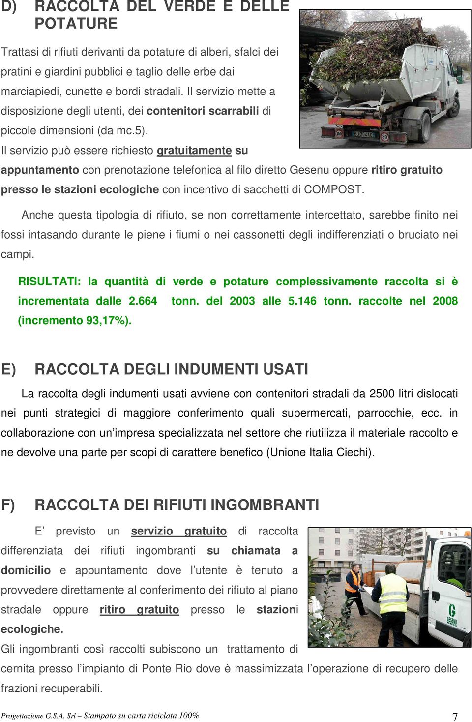 Il servizio può essere richiesto gratuitamente su appuntamento con prenotazione telefonica al filo diretto Gesenu oppure ritiro gratuito presso le stazioni ecologiche con incentivo di sacchetti di