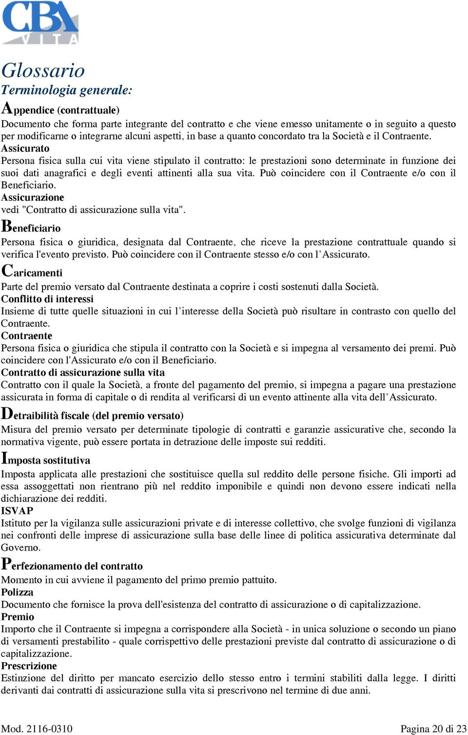 Assicurato Persona fisica sulla cui vita viene stipulato il contratto: le prestazioni sono determinate in funzione dei suoi dati anagrafici e degli eventi attinenti alla sua vita.