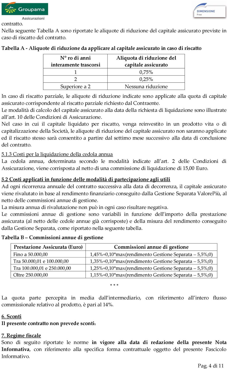 2 Nessuna riduzione In caso di riscatto parziale, le aliquote di riduzione indicate sono applicate alla quota di capitale assicurato corrispondente al riscatto parziale richiesto dal Contraente.