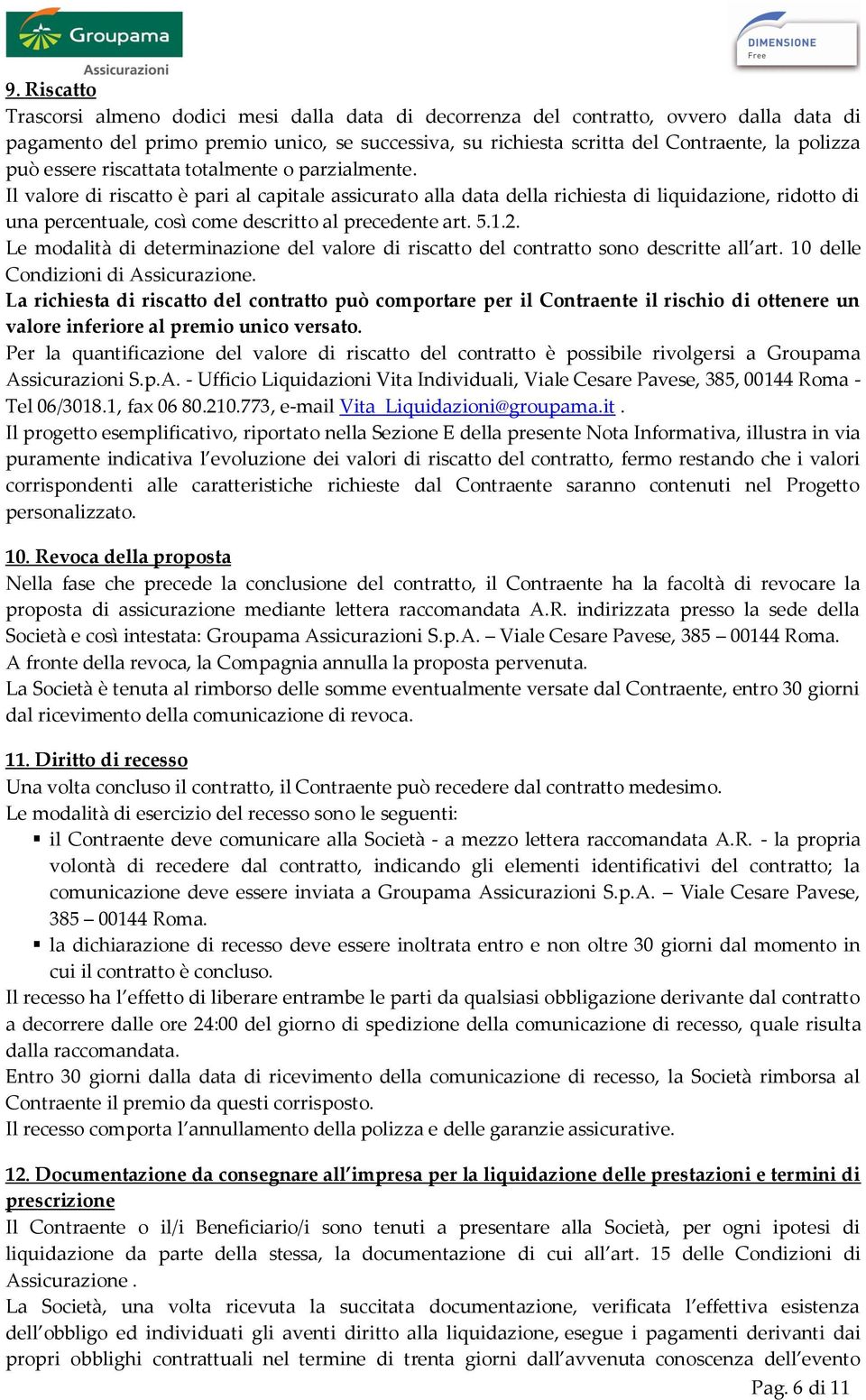 Il valore di riscatto è pari al capitale assicurato alla data della richiesta di liquidazione, ridotto di una percentuale, così come descritto al precedente art. 5.1.2.