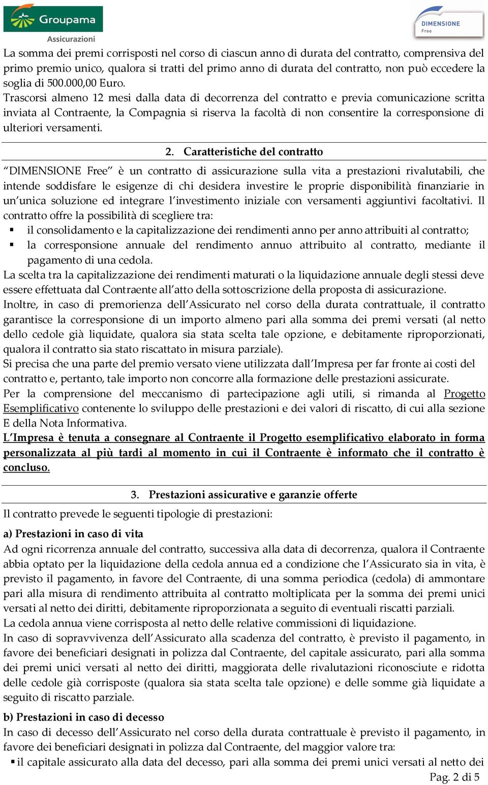 Trascorsi almeno 12 mesi dalla data di decorrenza del contratto e previa comunicazione scritta inviata al Contraente, la Compagnia si riserva la facoltà di non consentire la corresponsione di