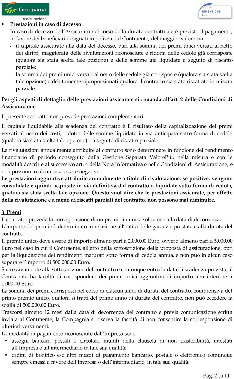 già corrisposte (qualora sia stata scelta tale opzione) e delle somme già liquidate a seguito di riscatto parziale; - la somma dei premi unici versati al netto delle cedole già corrisposte (qualora