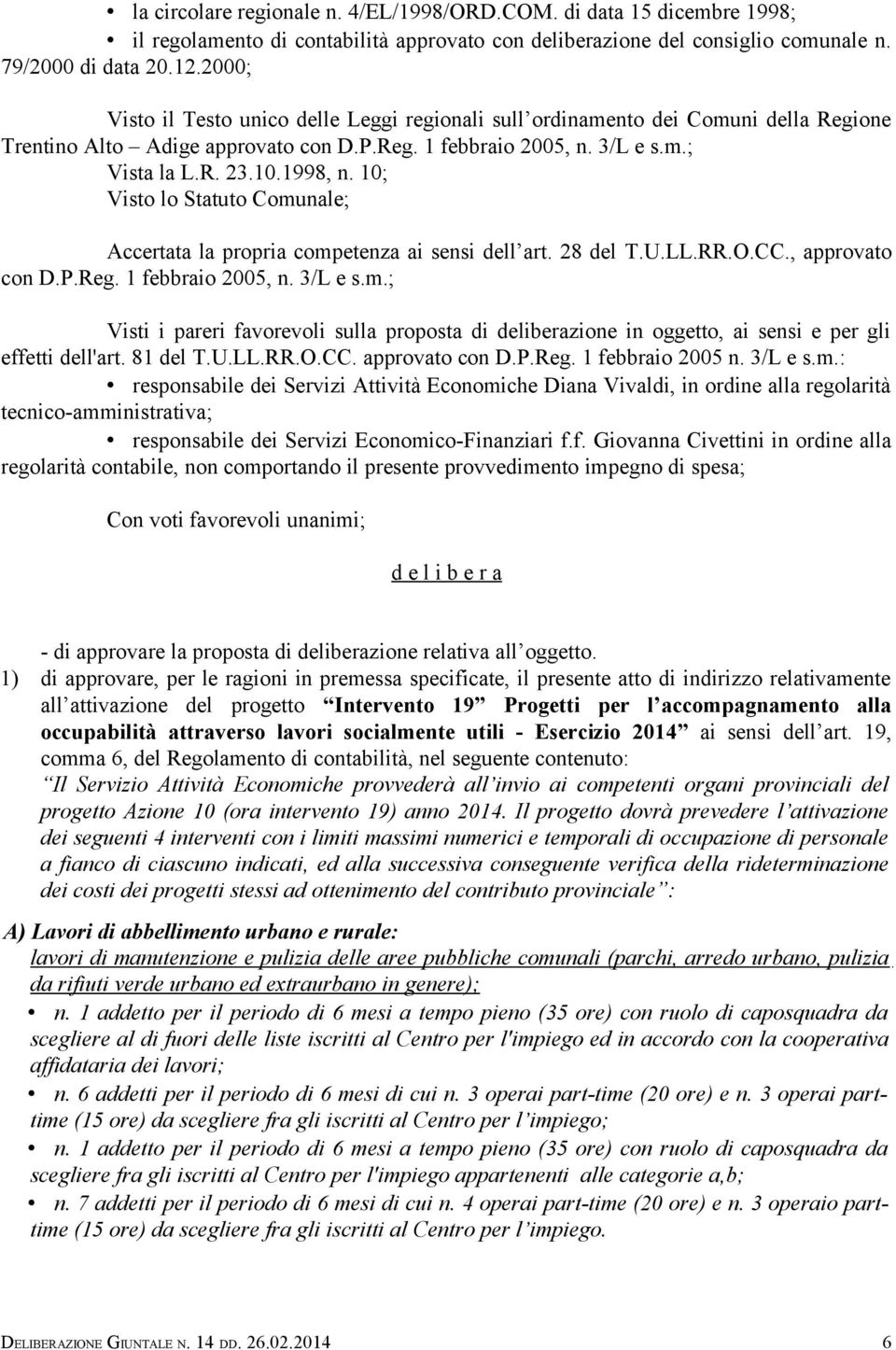 10; Visto lo Statuto Comunale; Accertata la propria competenza ai sensi dell art. 28 del T.U.LL.RR.O.CC., approvato con D.P.Reg. 1 febbraio 2005, n. 3/L e s.m.; Visti i pareri favorevoli sulla proposta di deliberazione in oggetto, ai sensi e per gli effetti dell'art.