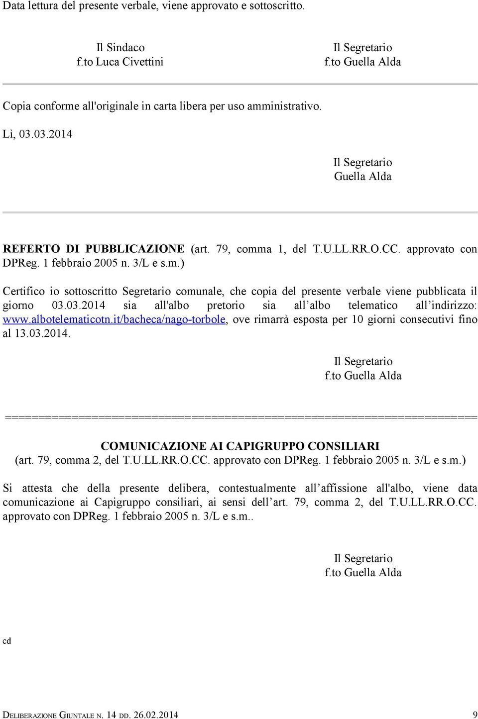 03.2014 sia all'albo pretorio sia all albo telematico all indirizzo: www.albotelematicotn.it/bacheca/nago-torbole, ove rimarrà esposta per 10 giorni consecutivi fino al 13.03.2014. Il Segretario f.