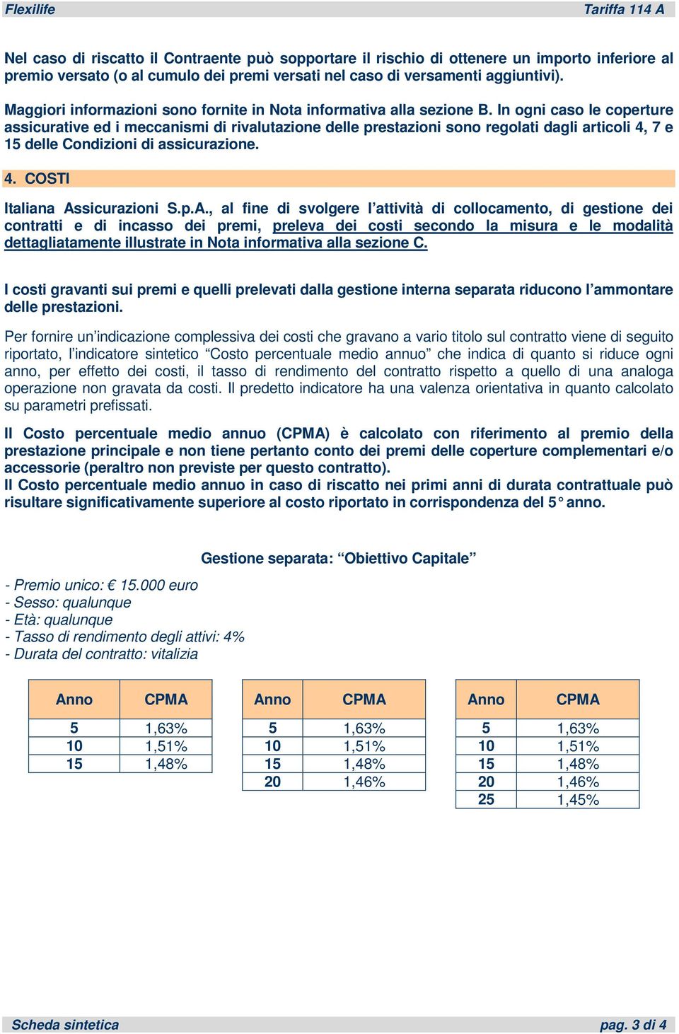 In ogni caso le coperture assicurative ed i meccanismi di rivalutazione delle prestazioni sono regolati dagli articoli 4, 7 e 15 delle Condizioni di assicurazione. 4. COSTI Italiana As