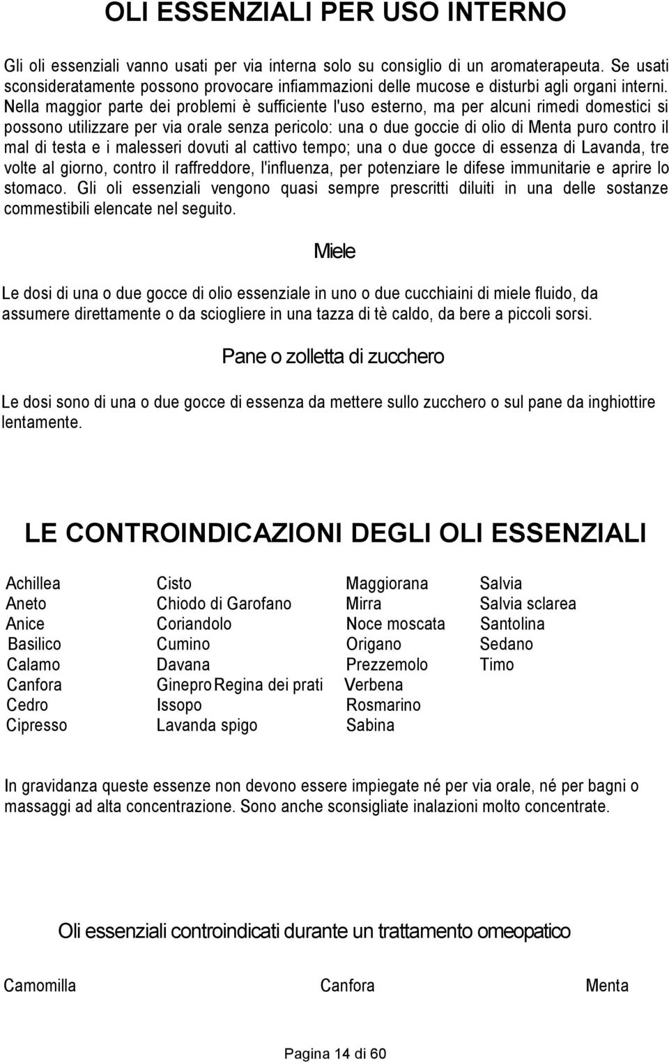 Nella maggior parte dei problemi è sufficiente l'uso esterno, ma per alcuni rimedi domestici si possono utilizzare per via orale senza pericolo: una o due goccie di olio di Menta puro contro il mal