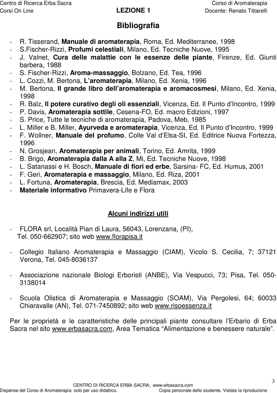 Bertona, L aromaterapia, Milano, Ed. Xenia, 1996 - M. Bertona, Il grande libro dell aromaterapia e aromacosmesi, Milano, Ed. Xenia, 1998 - R.