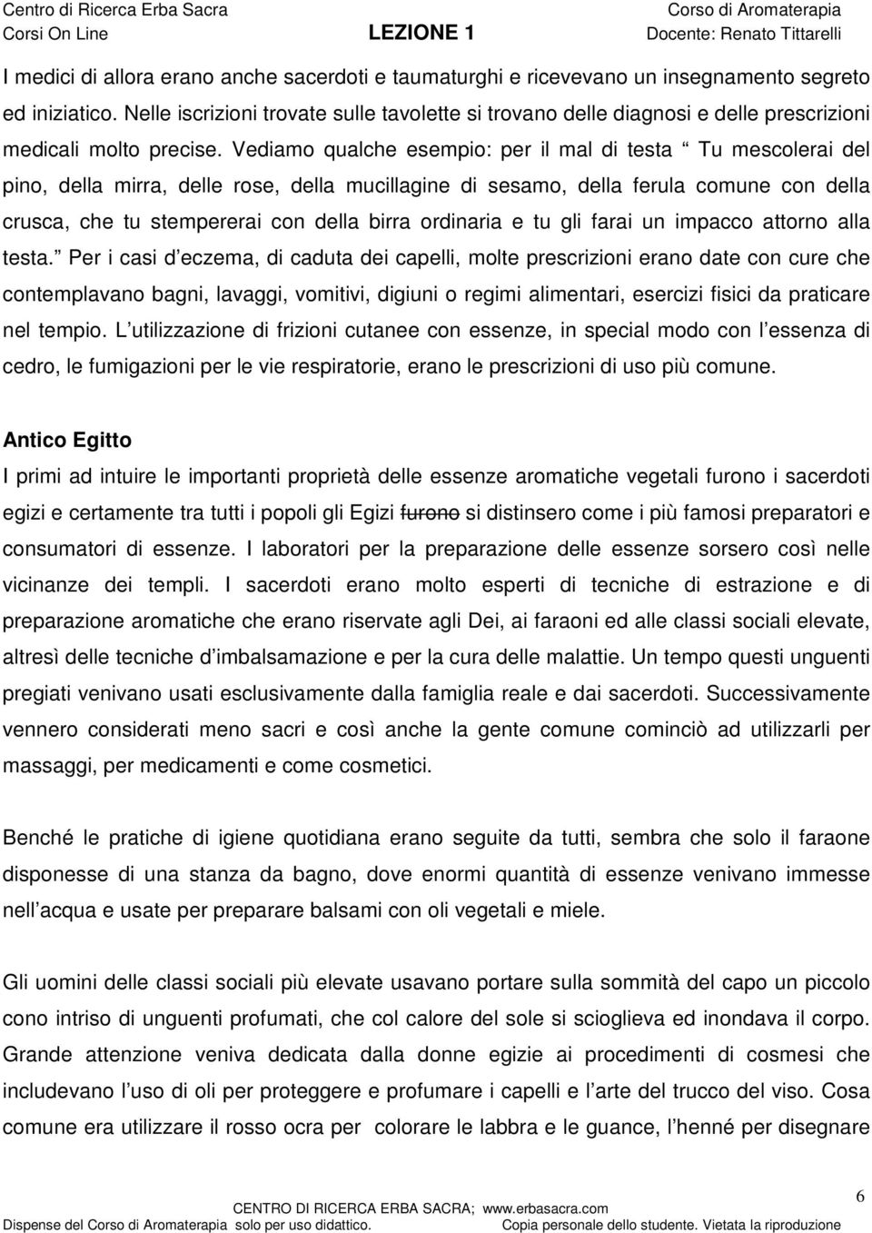 Vediamo qualche esempio: per il mal di testa Tu mescolerai del pino, della mirra, delle rose, della mucillagine di sesamo, della ferula comune con della crusca, che tu stempererai con della birra