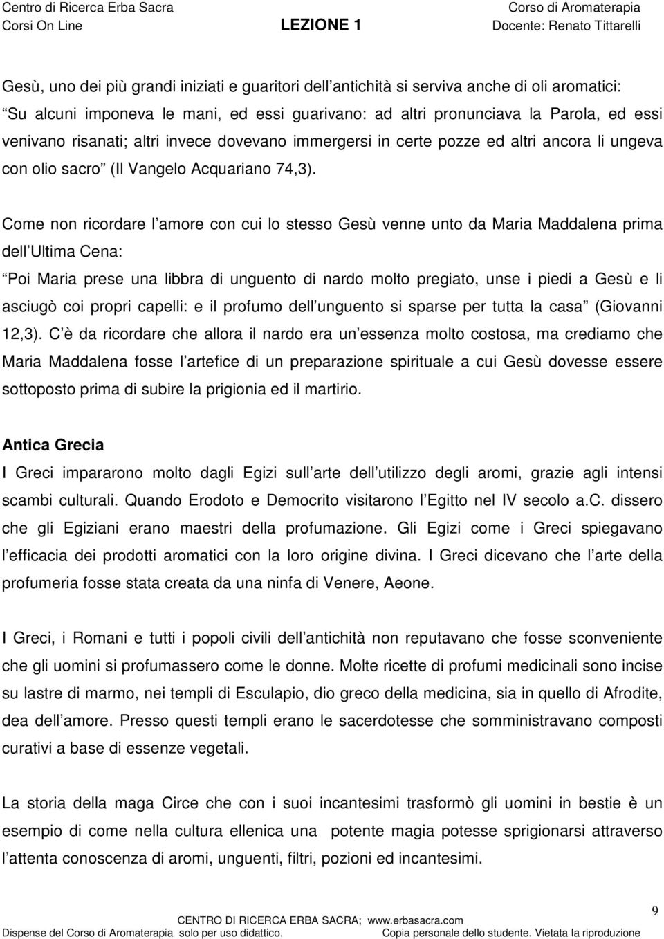 Come non ricordare l amore con cui lo stesso Gesù venne unto da Maria Maddalena prima dell Ultima Cena: Poi Maria prese una libbra di unguento di nardo molto pregiato, unse i piedi a Gesù e li