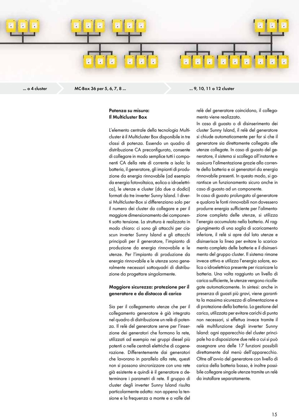 Essendo un quadro di distribuzione CA preconfigurato, consente di collegare in modo semplice tutti i componenti CA della rete di corrente a isola: la batteria, il generatore, gli impianti di