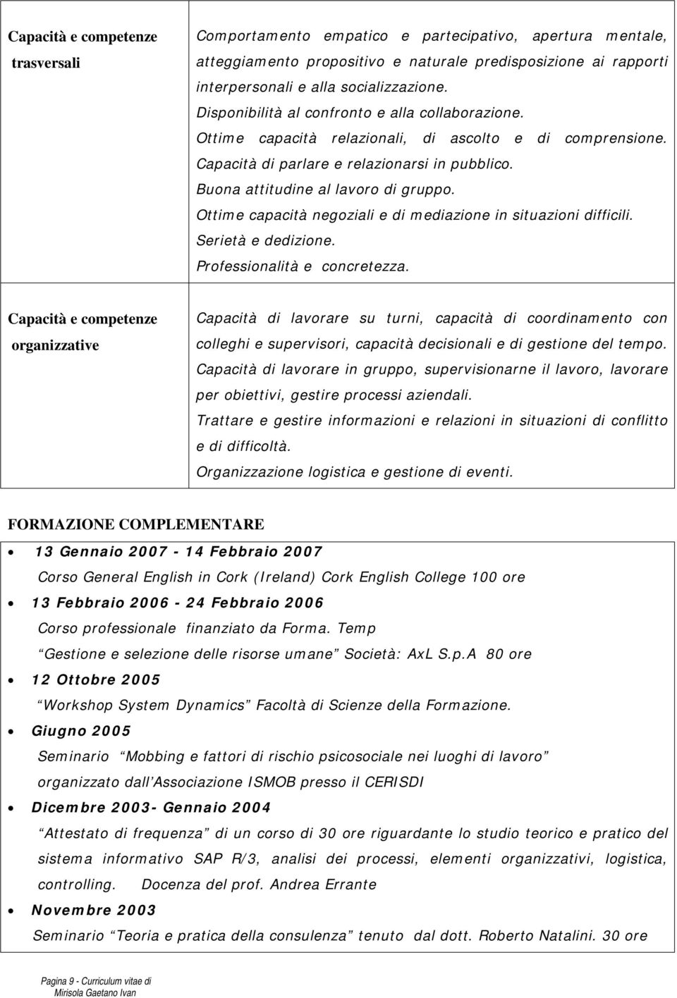 Ottime capacità negoziali e di mediazione in situazioni difficili. Serietà e dedizione. Professionalità e concretezza.