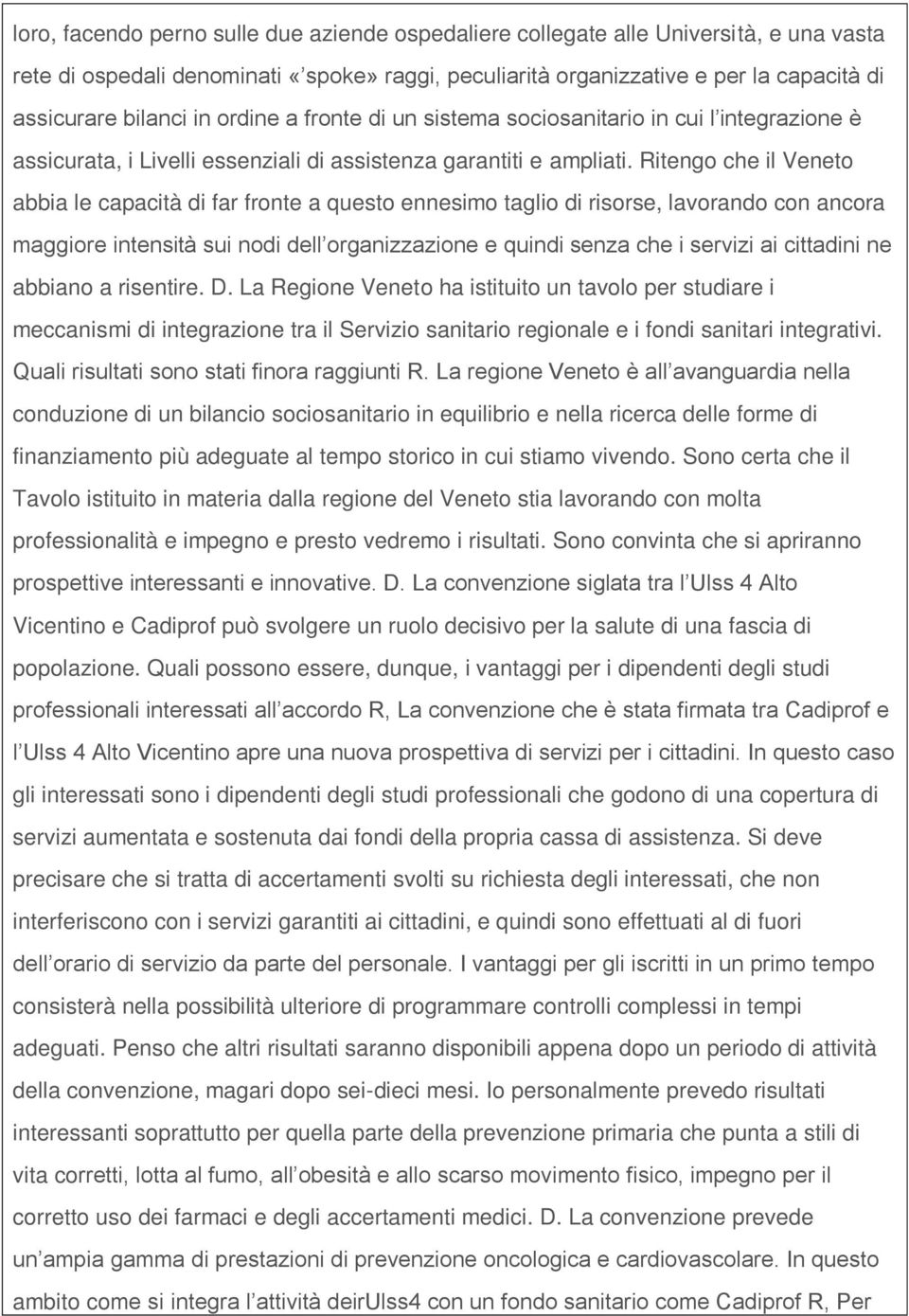 Ritengo che il Veneto abbia le capacità di far fronte a questo ennesimo taglio di risorse, lavorando con ancora maggiore intensità sui nodi dell organizzazione e quindi senza che i servizi ai