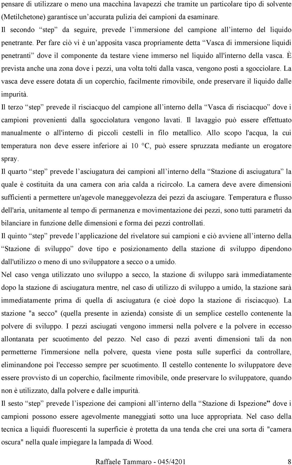 Per fare ciò vi è un apposita vasca propriamente detta Vasca di immersione liquidi penetranti dove il componente da testare viene immerso nel liquido all'interno della vasca.