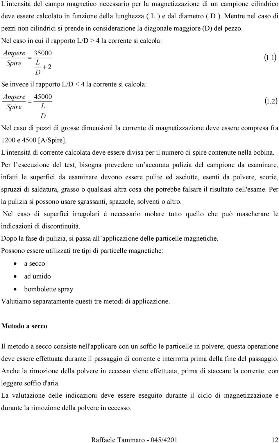 Nel caso in cui il rapporto L/D > 4 la corrente si calcola: Ampere Spire 35000 = L + 2 D Se invece il rapporto L/D < 4 la corrente si calcola: Ampere 45000 = Spire L D Nel caso di pezzi di grosse