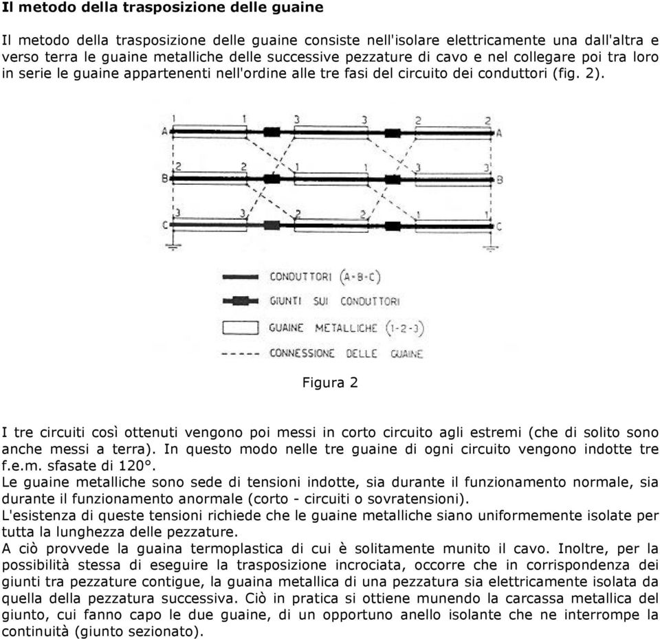 Figura 2 I tre circuiti così ottenuti vengono poi messi in corto circuito agli estremi (che di solito sono anche messi a terra). In questo modo nelle tre guaine di ogni circuito vengono indotte tre f.