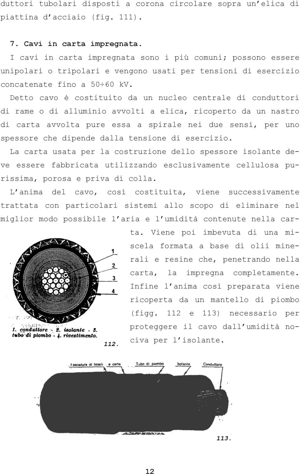 Detto cavo è costituito da un nucleo centrale di conduttori di rame o di alluminio avvolti a elica, ricoperto da un nastro di carta avvolta pure essa a spirale nei due sensi, per uno spessore che