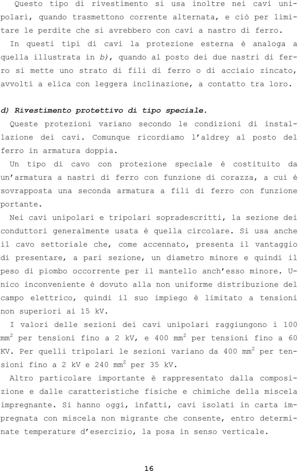 con leggera inclinazione, a contatto tra loro. d) Rivestimento protettivo di tipo speciale. Queste protezioni variano secondo le condizioni di installazione dei cavi.