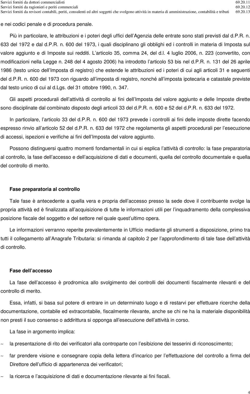 p.r. n. 600 del 1973 con riguardo all imposta di registro, nonché all imposta ipotecaria e catastale previste dal testo unico di cui al d.lgs. del 31 ottobre 1990, n. 347.