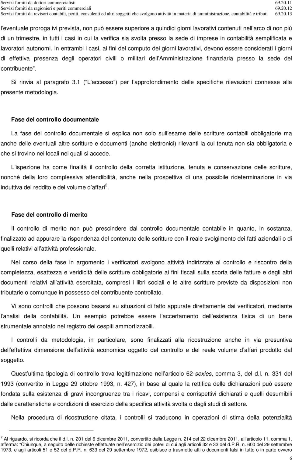 In entrambi i casi, ai fini del computo dei giorni lavorativi, devono essere considerati i giorni di effettiva presenza degli operatori civili o militari dell Amministrazione finanziaria presso la