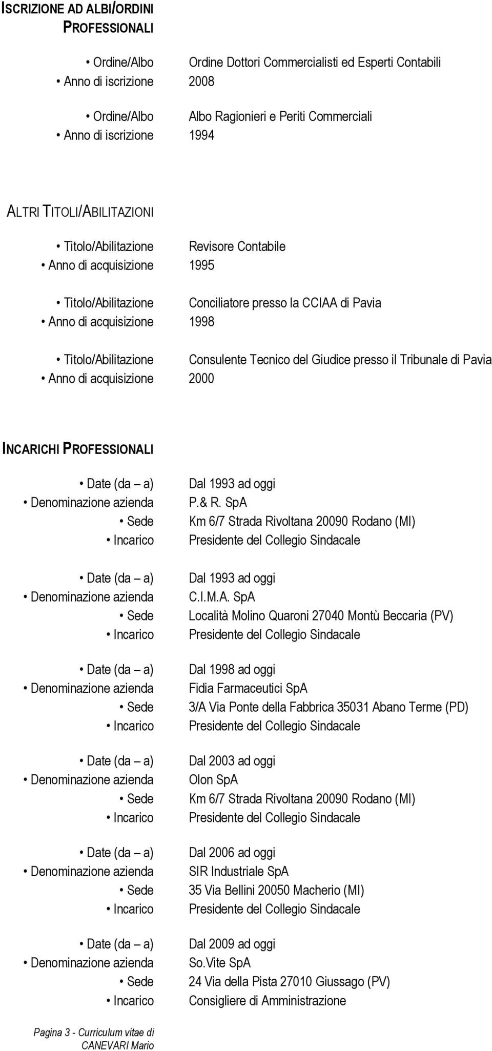 Consulente Tecnico del Giudice presso il Tribunale di Pavia Anno di acquisizione 2000 INCARICHI PROFESSIONALI Dal 1993 ad oggi P.& R. SpA Km 6/7 Strada Rivoltana 20090 Rodano (MI) Dal 1993 ad oggi C.