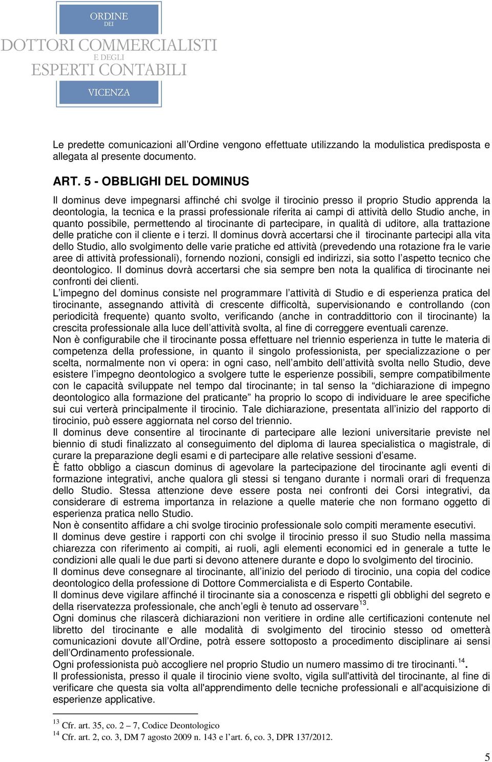 attività dello Studio anche, in quanto possibile, permettendo al tirocinante di partecipare, in qualità di uditore, alla trattazione delle pratiche con il cliente e i terzi.