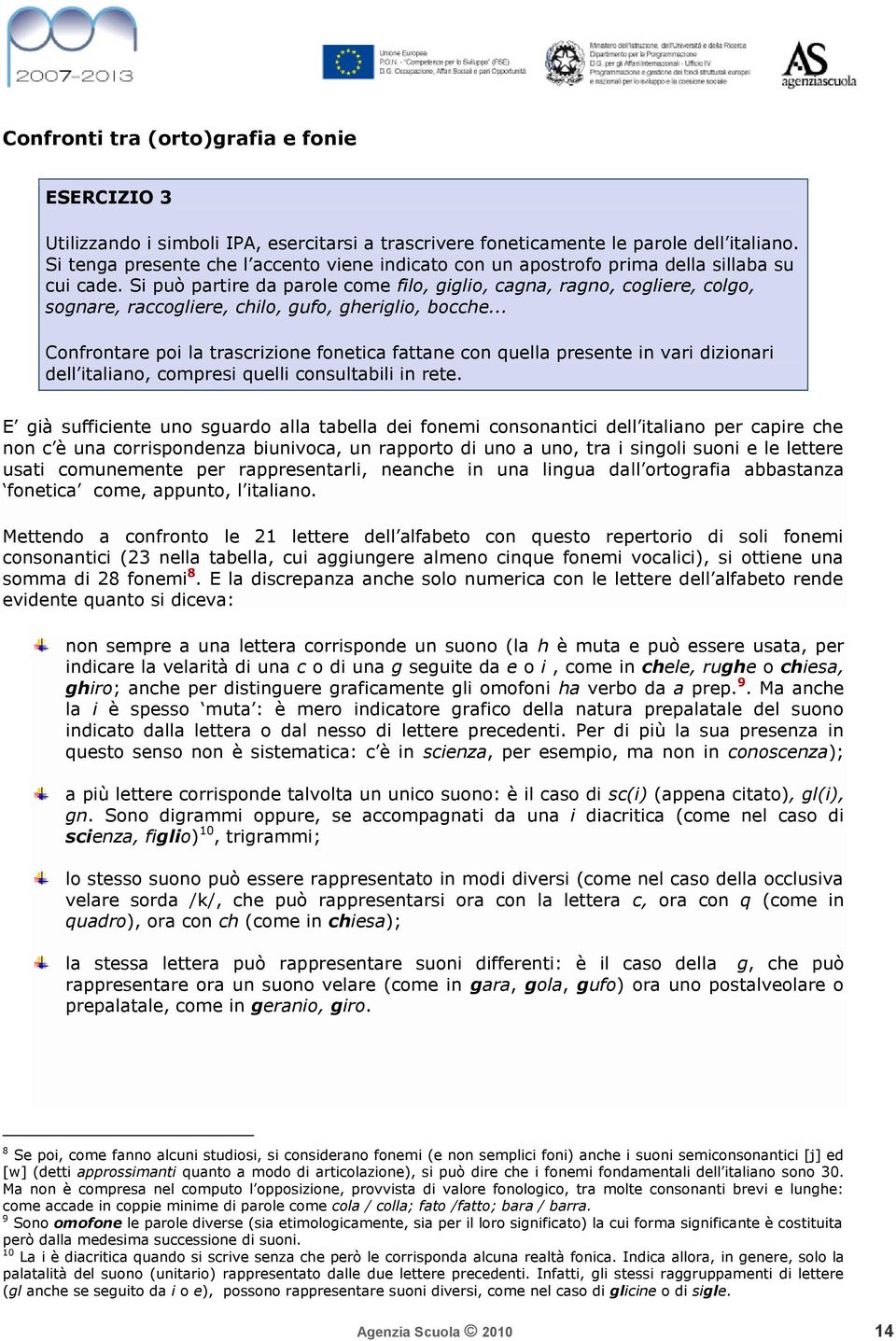 Si può partire da parole come filo, giglio, cagna, ragno, cogliere, colgo, sognare, raccogliere, chilo, gufo, gheriglio, bocche.