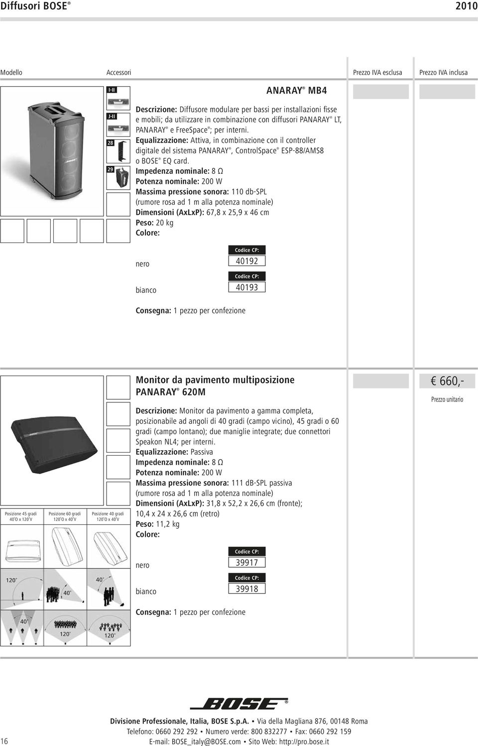 Impedenza nominale: 8 Ω Potenza nominale: 200 W Massima pressione sonora: 110 db-spl (rumore rosa ad 1 m alla potenza nominale) Dimensioni (AxLxP): 67,8 x 25,9 x 46 cm Peso: 20 kg 40192 40193