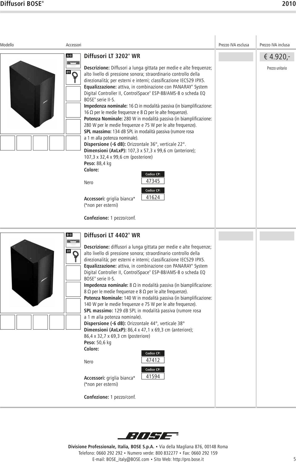 IEC529 IPX5. Equalizzazione: attiva, in combinazione con PANARAY System Digital Controller II, ControlSpace ESP-88/AMS-8 o scheda EQ BOSE serie II-S.