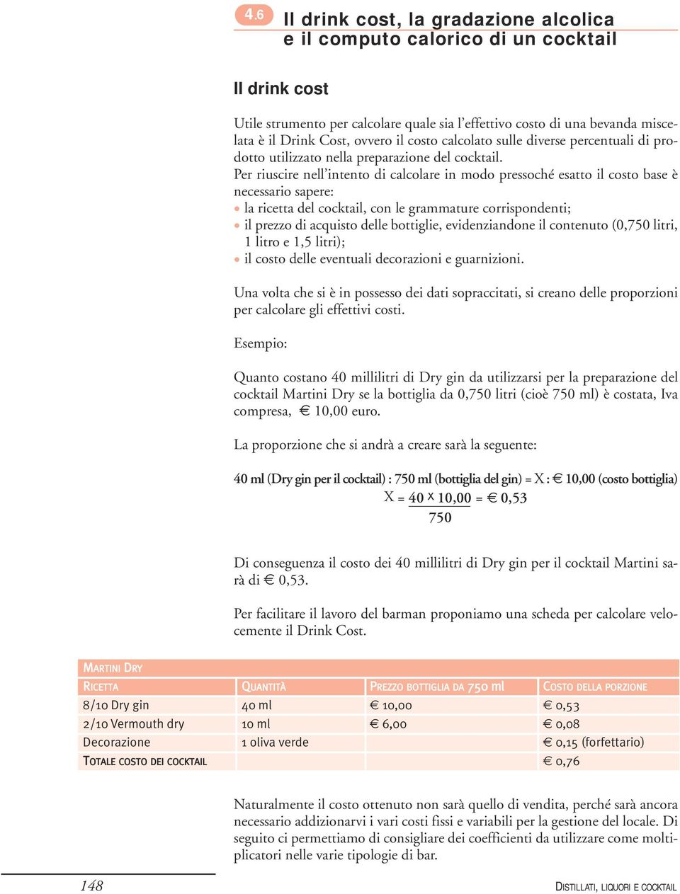 Per riuscire nell intento di calcolare in modo pressoché esatto il costo base è necessario sapere: la ricetta del cocktail, con le grammature corrispondenti; il prezzo di acquisto delle bottiglie,