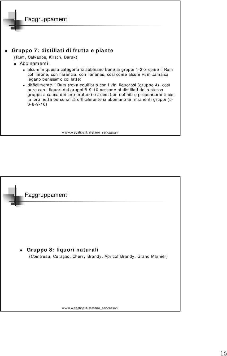 così pure con i liquori dei gruppi 8-9-10 assieme ai distillati dello stesso gruppo a causa dei loro profumi e aromi ben definiti e preponderanti con la loro netta