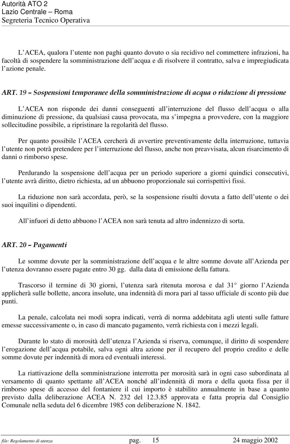 19 Sospensioni temporanee della somministrazione di acqua o riduzione di pressione L ACEA non risponde dei danni conseguenti all interruzione del flusso dell acqua o alla diminuzione di pressione, da