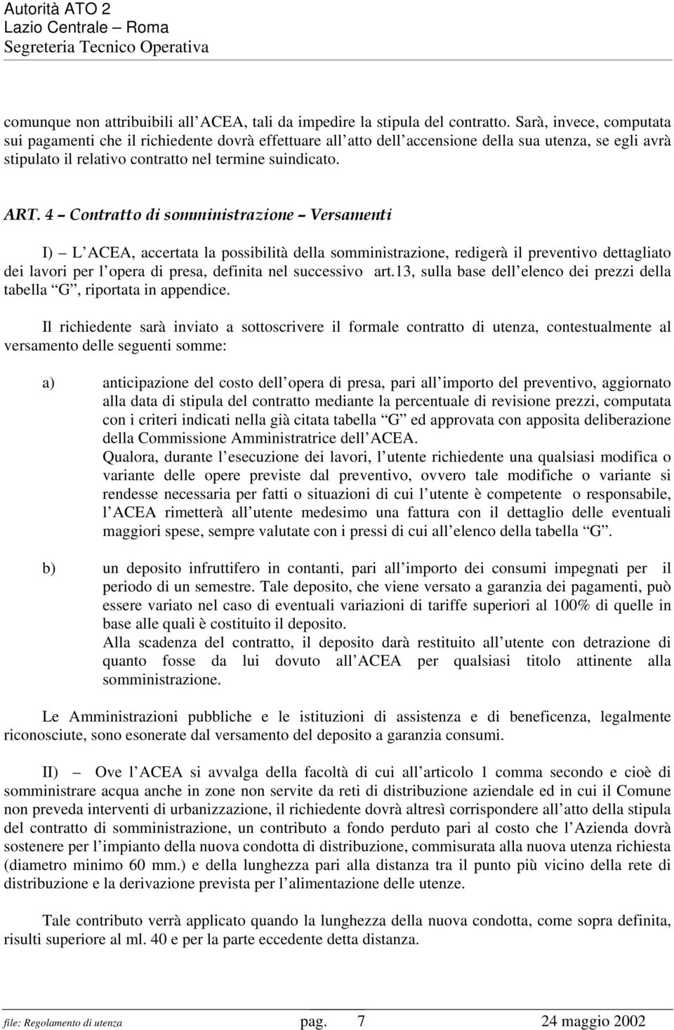 4 Contratto di somministrazione Versamenti I) L ACEA, accertata la possibilità della somministrazione, redigerà il preventivo dettagliato dei lavori per l opera di presa, definita nel successivo art.