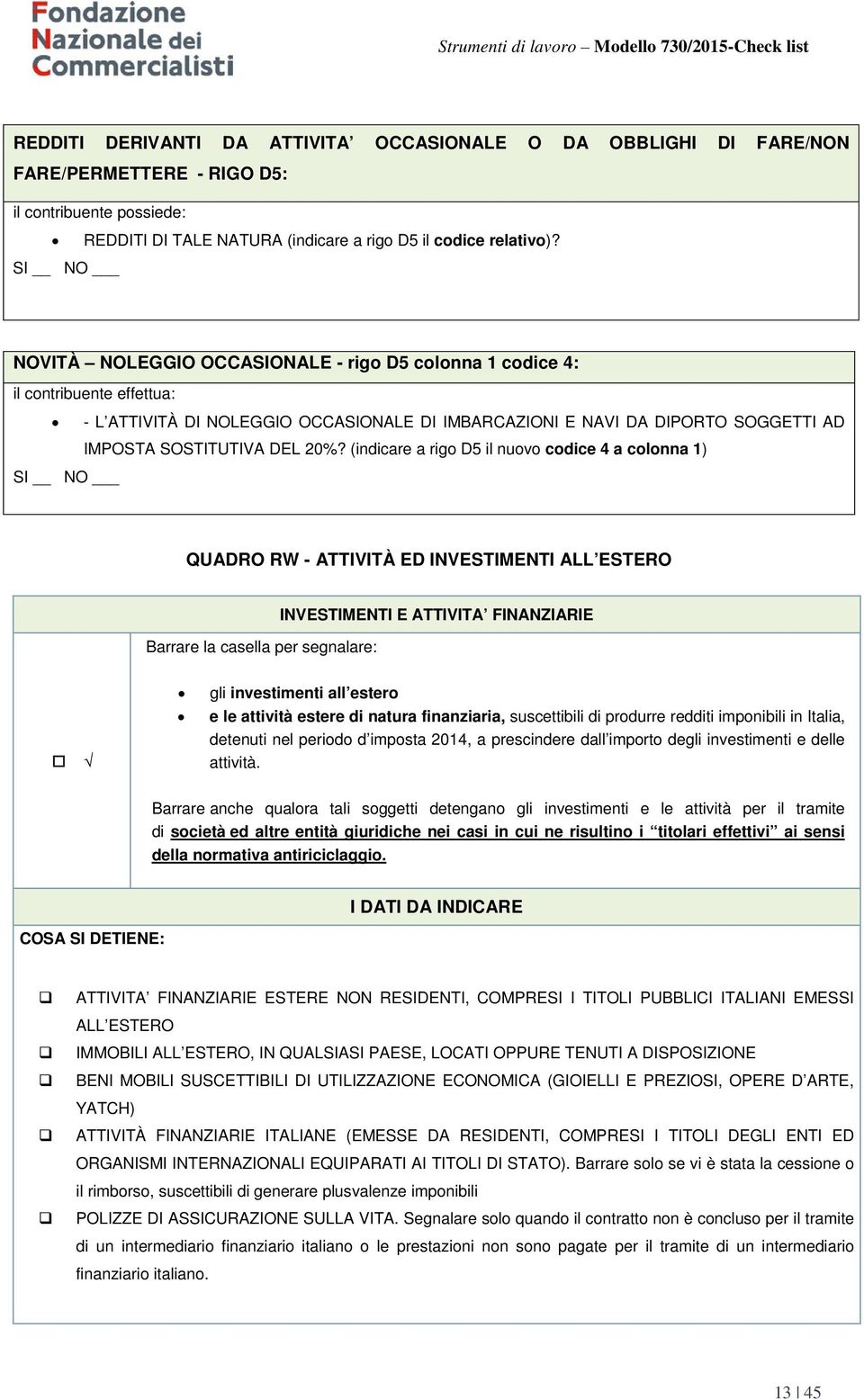 20%? (indicare a rigo D5 il nuovo codice 4 a colonna 1) SI NO QUADRO RW - ATTIVITÀ ED INVESTIMENTI ALL ESTERO Barrare la casella per segnalare: INVESTIMENTI E ATTIVITA FINANZIARIE gli investimenti