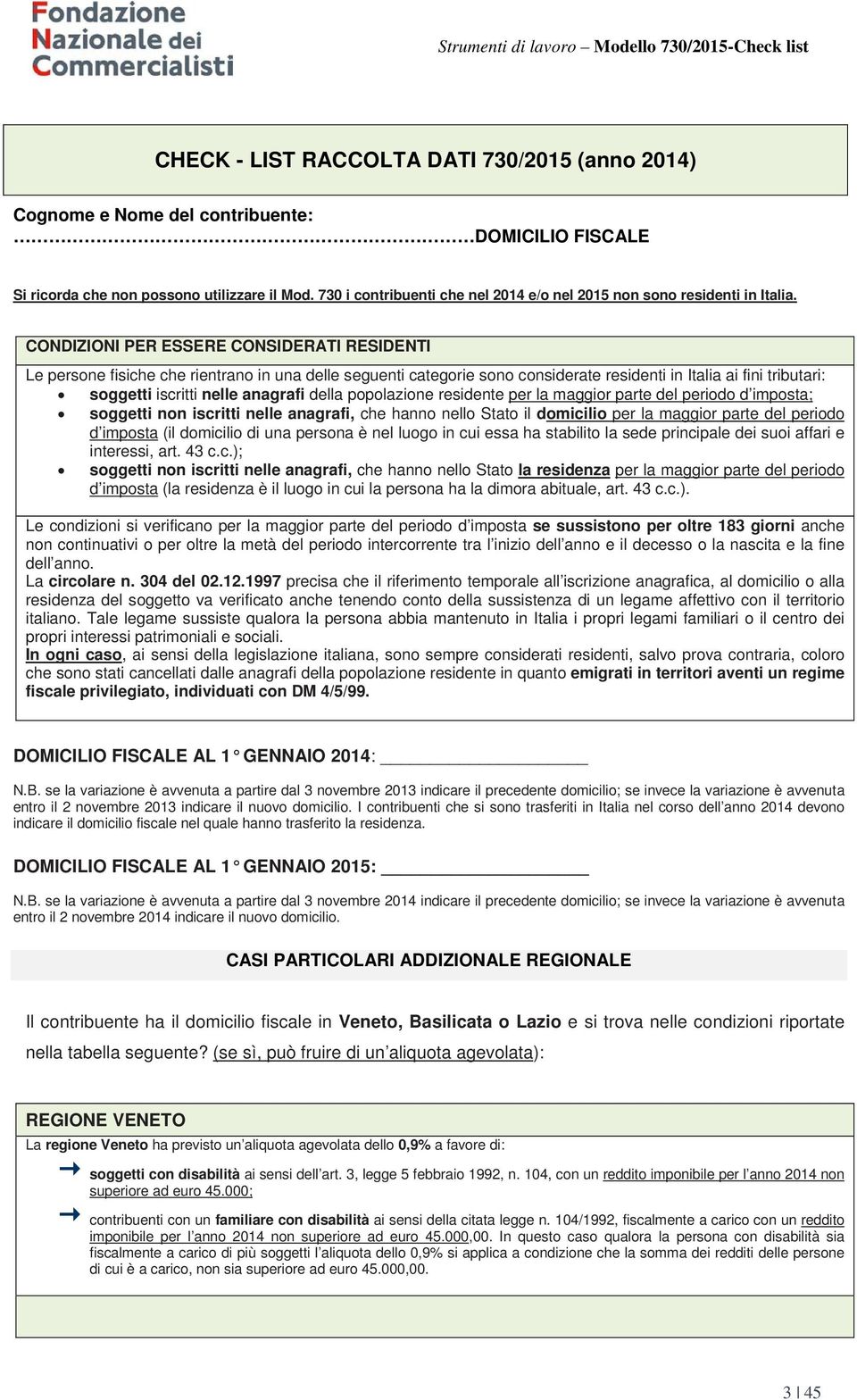 CONDIZIONI PER ESSERE CONSIDERATI RESIDENTI Le persone fisiche che rientrano in una delle seguenti categorie sono considerate residenti in Italia ai fini tributari: soggetti iscritti nelle anagrafi