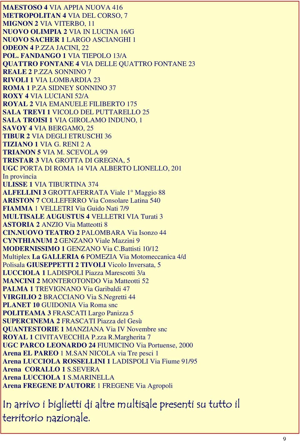 ZA SIDNEY SONNINO 37 ROXY 4 VIA LUCIANI 52/A ROYAL 2 VIA EMANUELE FILIBERTO 175 SALA TREVI 1 VICOLO DEL PUTTARELLO 25 SALA TROISI 1 VIA GIROLAMO INDUNO, 1 SAVOY 4 VIA BERGAMO, 25 TIBUR 2 VIA DEGLI