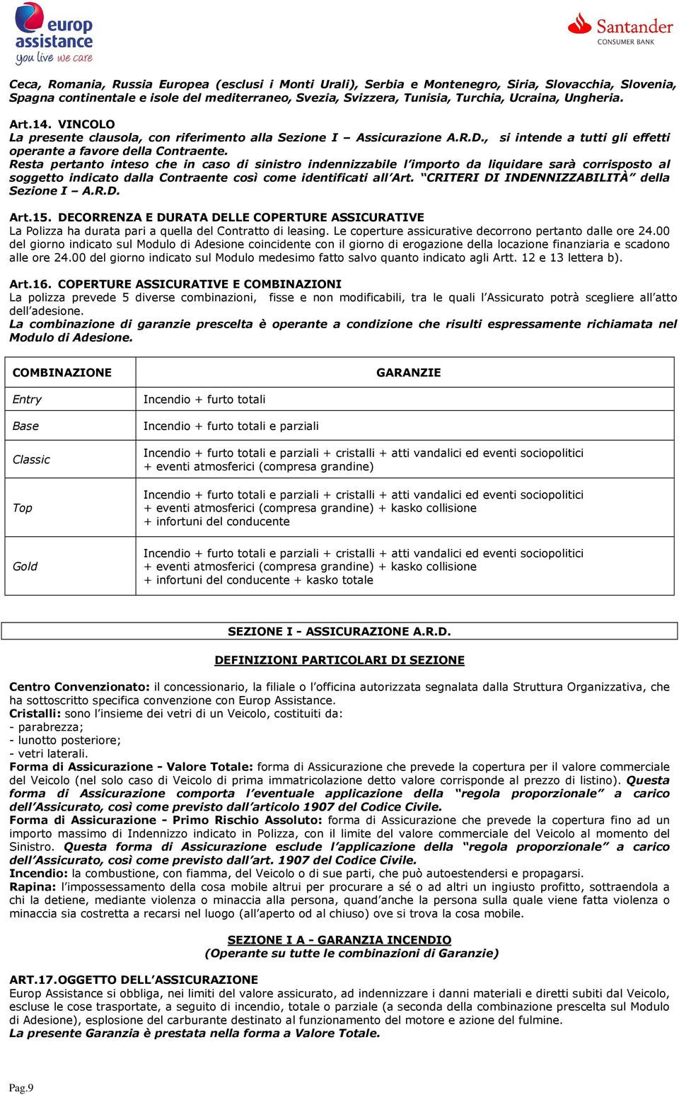 Resta pertanto inteso che in caso di sinistro indennizzabile l importo da liquidare sarà corrisposto al soggetto indicato dalla Contraente così come identificati all Art.