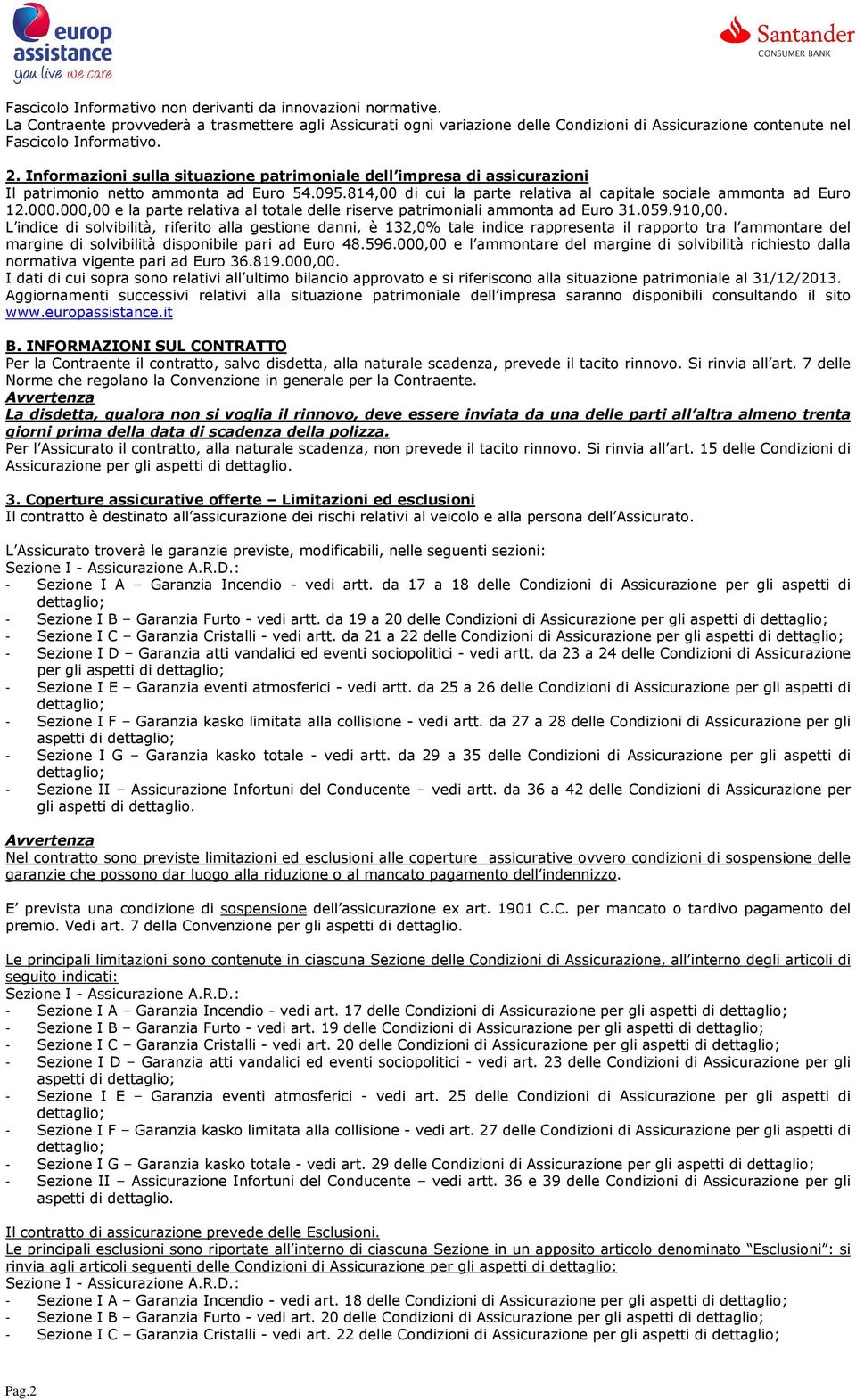 Informazioni sulla situazione patrimoniale dell impresa di assicurazioni Il patrimonio netto ammonta ad Euro 54.095.814,00 di cui la parte relativa al capitale sociale ammonta ad Euro 12.000.