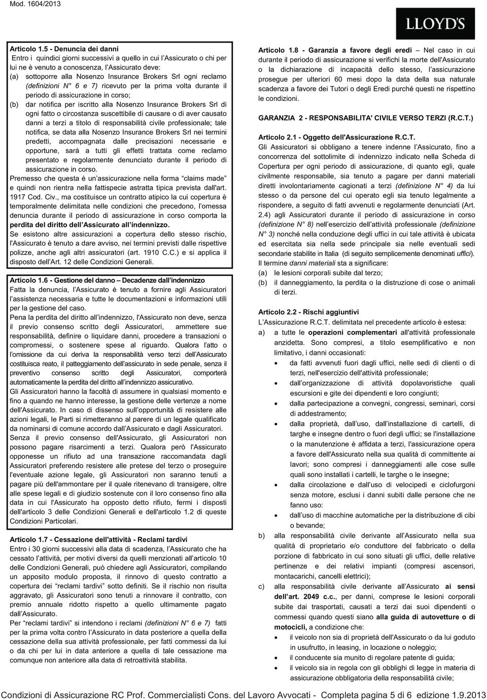 ogni reclamo (definizioni N 6 e 7) ricevuto per la prima volta durante il periodo di assicurazione in corso; (b) dar notifica per iscritto alla Nosenzo Insurance Brokers Srl di ogni fatto o