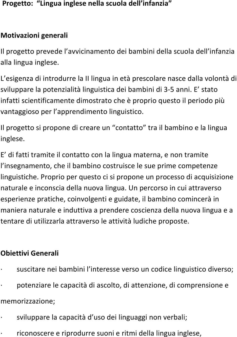 E stato infatti scientificamente dimostrato che è proprio questo il periodo più vantaggioso per l apprendimento linguistico.