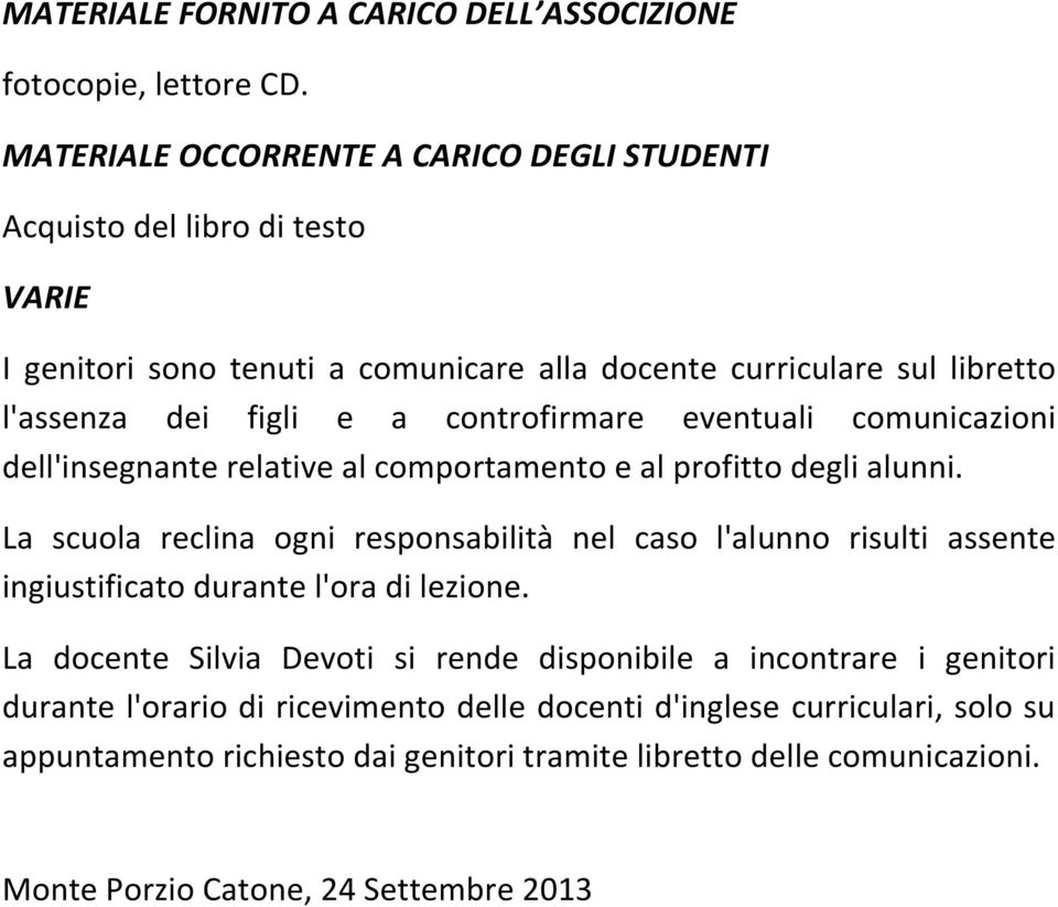 controfirmare eventuali comunicazioni dell'insegnante relative al comportamento e al profitto degli alunni.