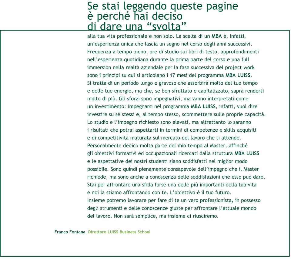 Frequenza a tempo pieno, ore di studio sui libri di testo, approfondimenti nell esperienza quotidiana durante la prima parte del corso e una full immersion nella realtà aziendale per la fase