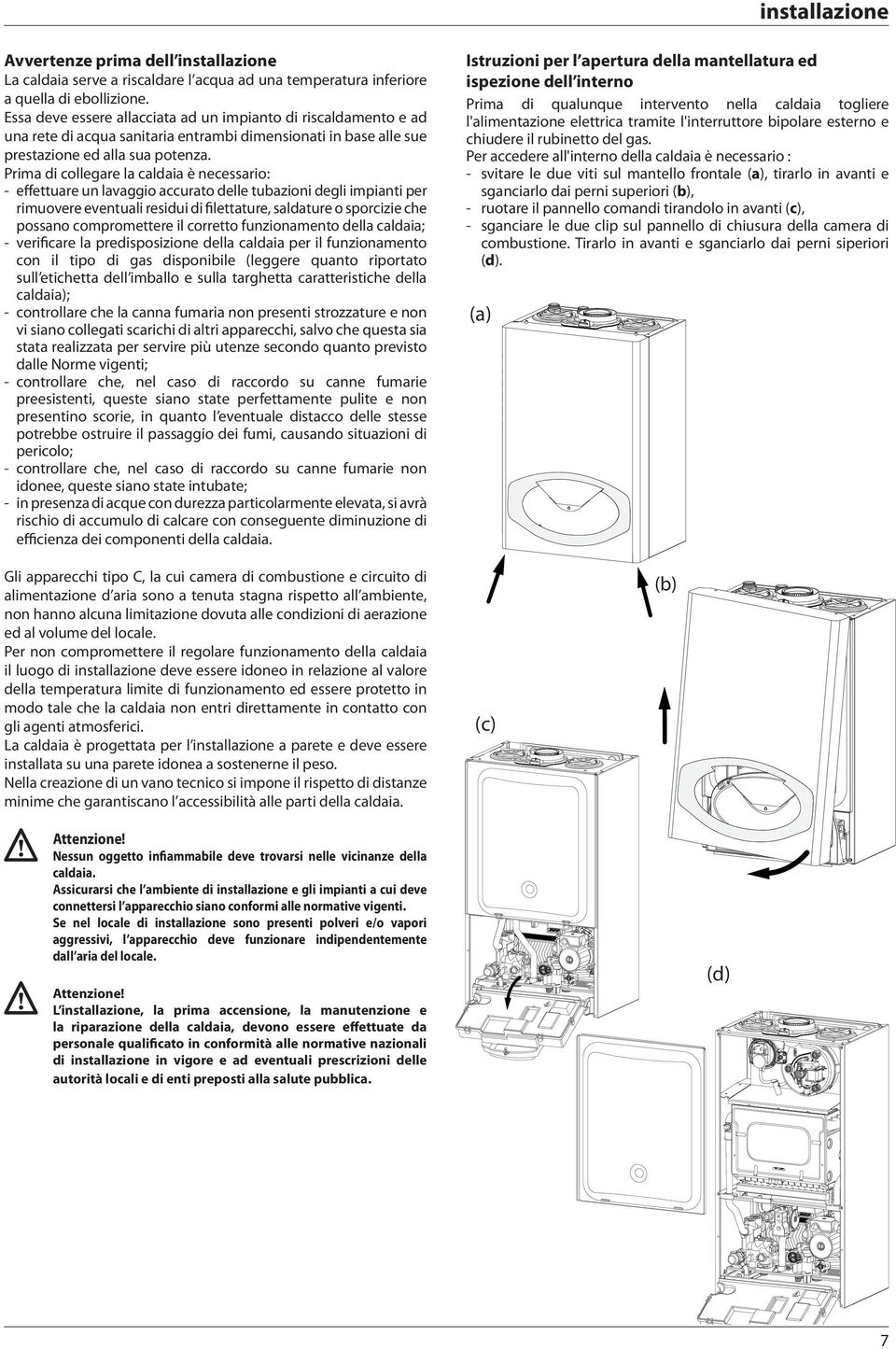 Prima di collegare la caldaia è necessario: - effettuare un lavaggio accurato delle tubazioni degli impianti per rimuovere eventuali residui di filettature, saldature o sporcizie che possano