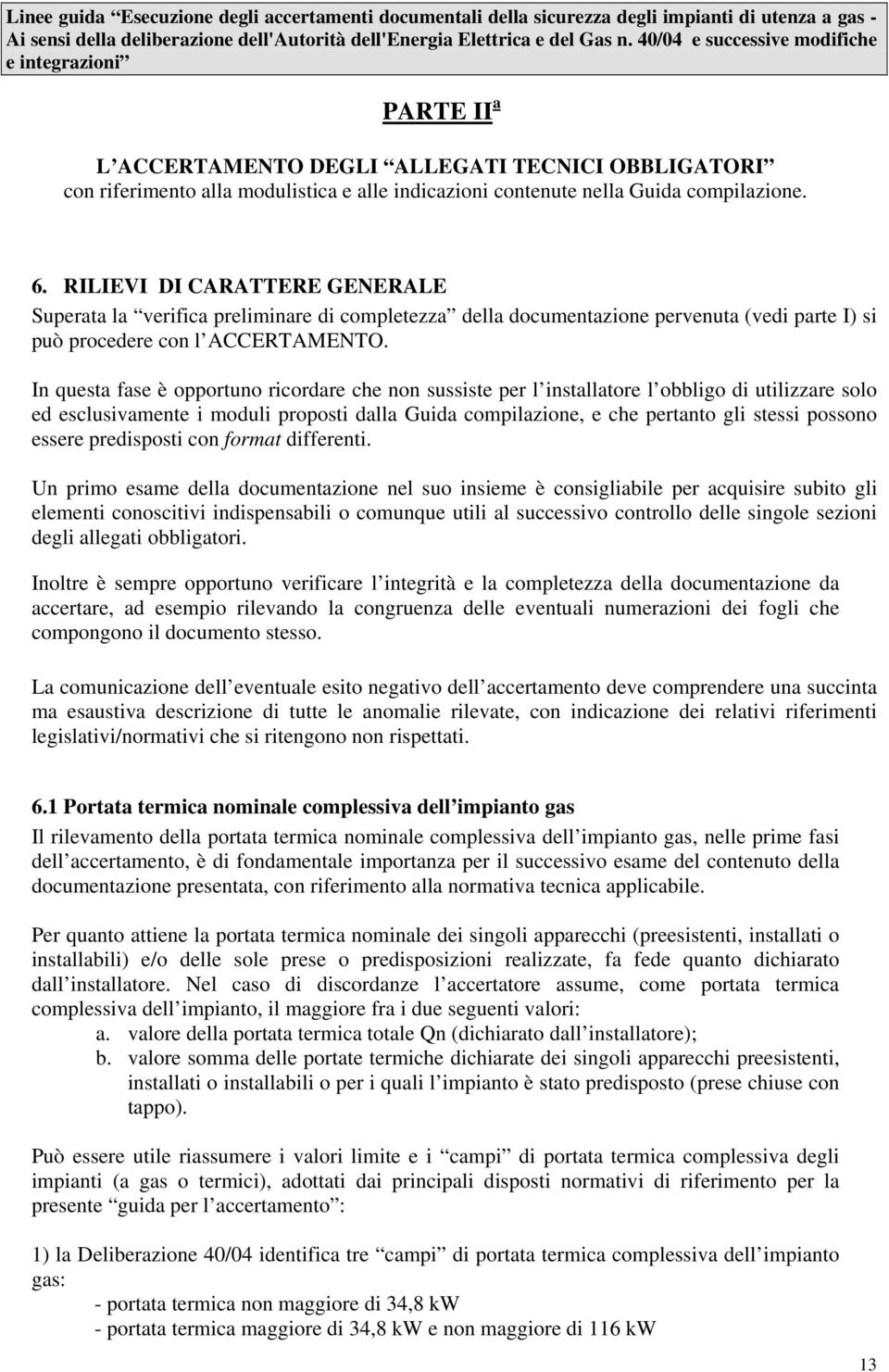 In questa fase è opportuno ricordare che non sussiste per l installatore l obbligo di utilizzare solo ed esclusivamente i moduli proposti dalla Guida compilazione, e che pertanto gli stessi possono