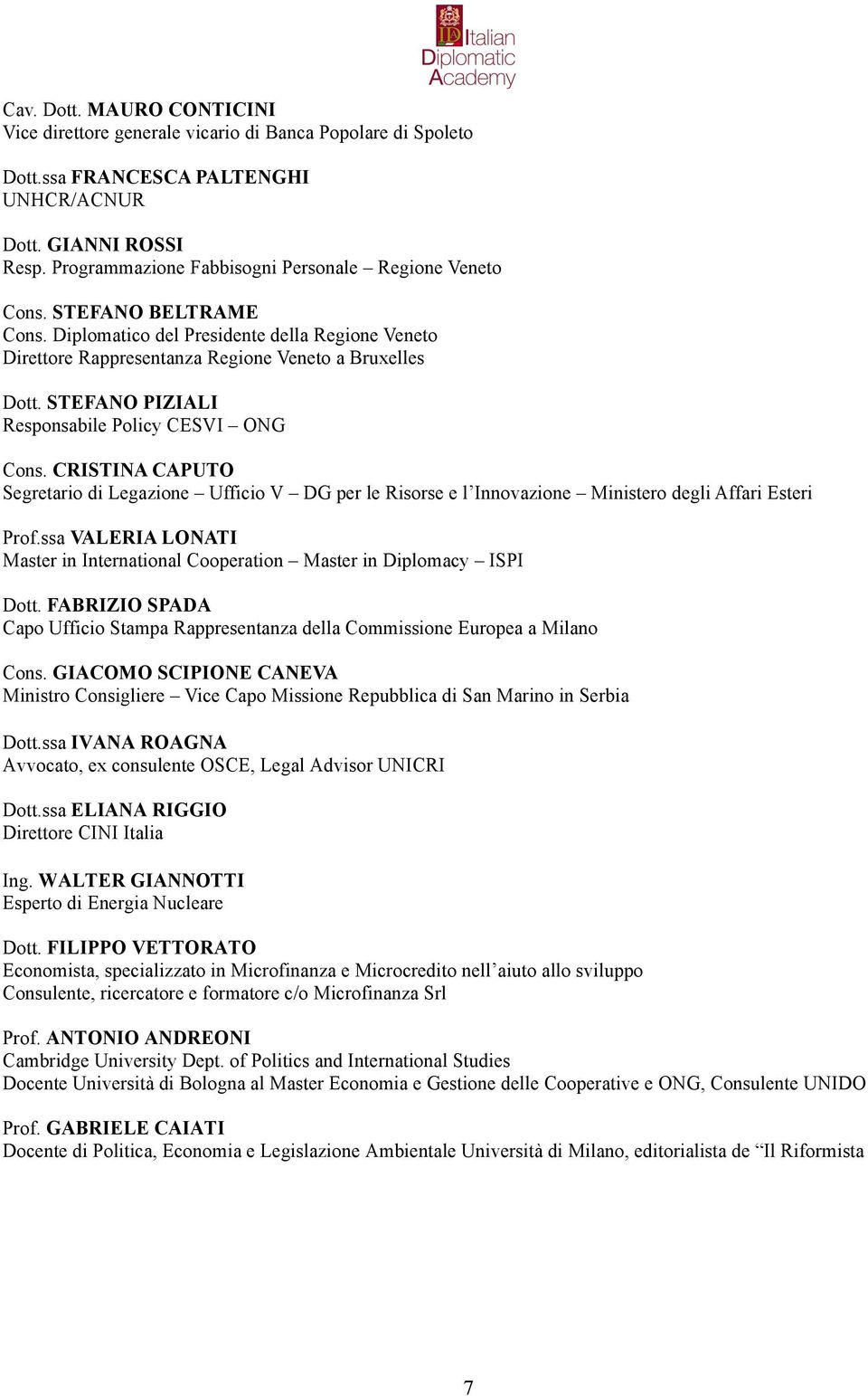 STEFANO PIZIALI Responsabile Policy CESVI ONG Cons. CRISTINA CAPUTO Segretario di Legazione Ufficio V DG per le Risorse e l Innovazione Ministero degli Affari Esteri Prof.