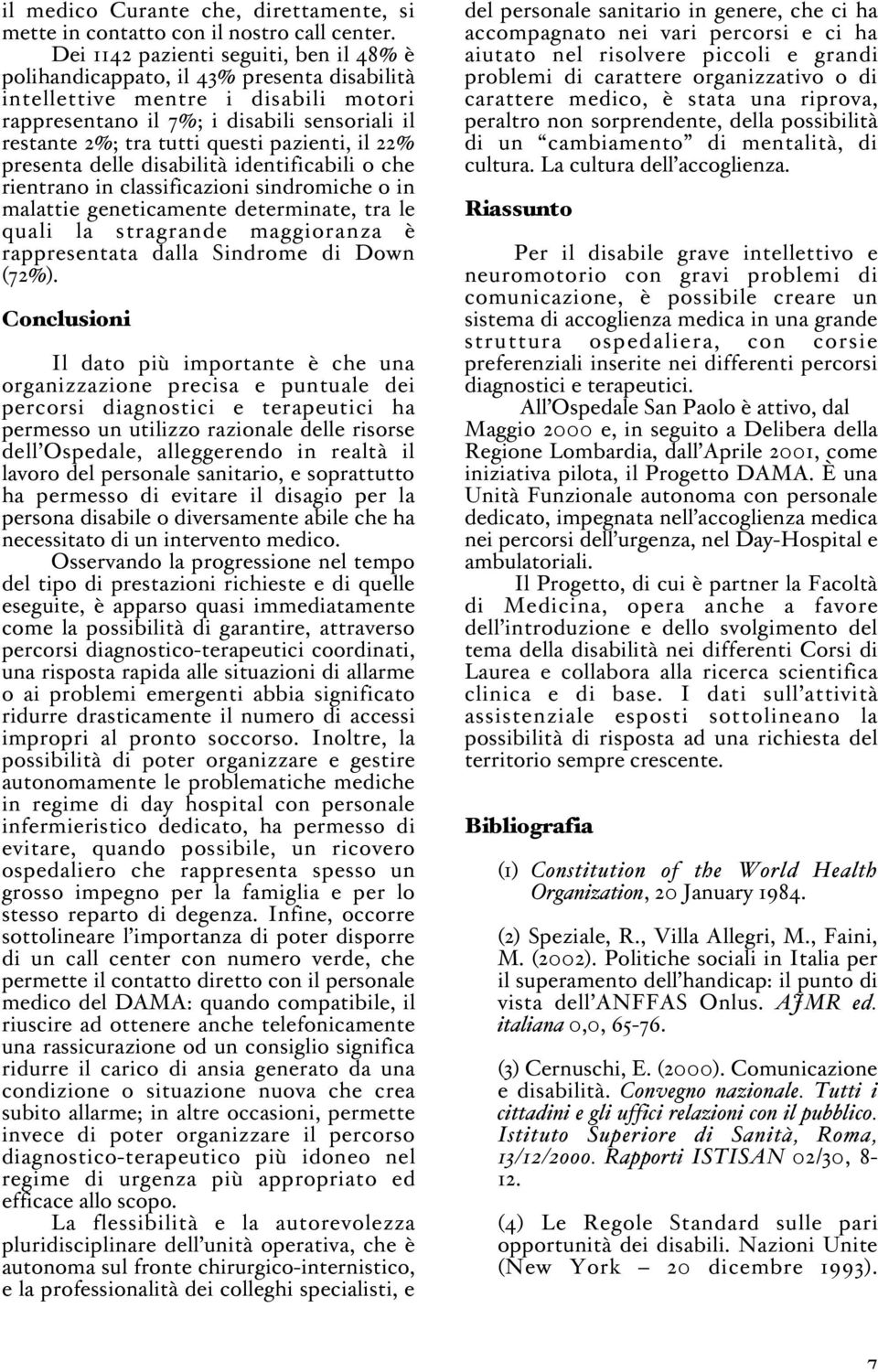 pazienti, il 22% presenta delle disabilità identificabili o che rientrano in classificazioni sindromiche o in malattie geneticamente determinate, tra le quali la stragrande maggioranza è