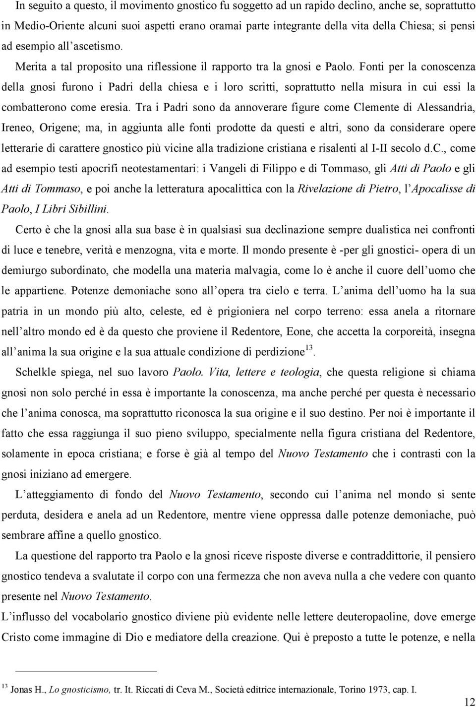 Fonti per la conoscenza della gnosi furono i Padri della chiesa e i loro scritti, soprattutto nella misura in cui essi la combatterono come eresia.